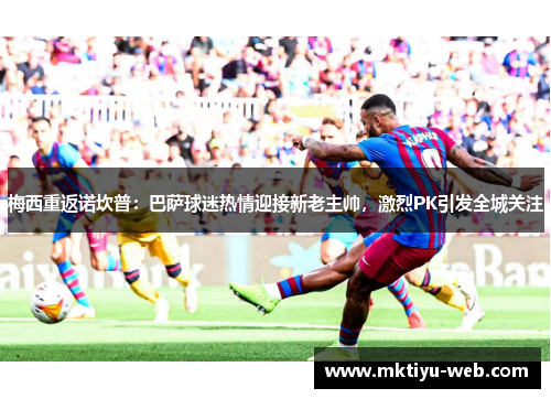 梅西重返诺坎普：巴萨球迷热情迎接新老主帅，激烈PK引发全城关注