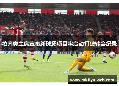 拉齐奥主席宣布新球场项目将启动打破转会纪录