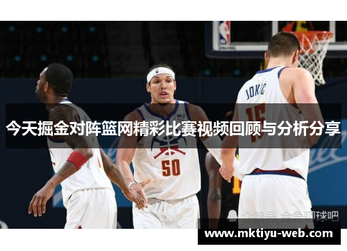 今天掘金对阵篮网精彩比赛视频回顾与分析分享