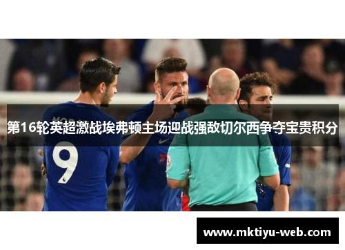 第16轮英超激战埃弗顿主场迎战强敌切尔西争夺宝贵积分